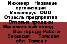 Инженер › Название организации ­ Инженерус, ООО › Отрасль предприятия ­ Оптовые продажи › Минимальный оклад ­ 25 000 - Все города Работа » Вакансии   . Томская обл.,Томск г.